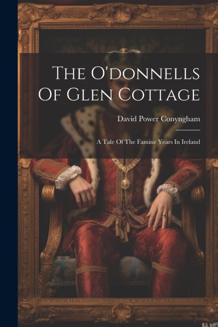 The Odonnells Of Glen Cottage: A Tale Of The Famine Years In Ireland