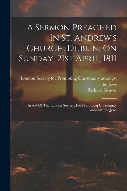 A Sermon Preached In St. Andrew's Church, Dublin, On Sunday, 21st April, 1811: In Aid Of The London Society, For Promoting Christianity Amongst The Je