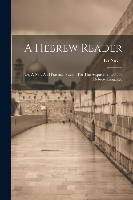 A Hebrew Reader: Or, A New And Practical System For The Acquisition Of The Hebrew Language