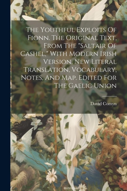 The Youthful Exploits Of Fionn. The Original Text, From The saltair Of Cashel, With Modern Irish Version, New Literal Translation, Vocabulary, Notes