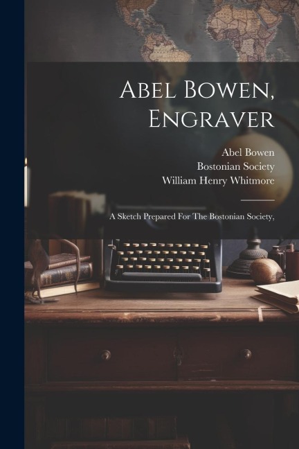 Abel Bowen, Engraver: A Sketch Prepared For The Bostonian Society,