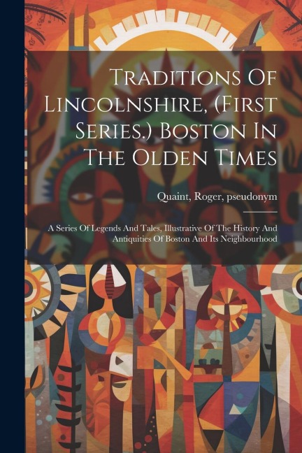 Traditions Of Lincolnshire, (first Series.) Boston In The Olden Times; A Series Of Legends And Tales, Illustrative Of The History And Antiquities Of B