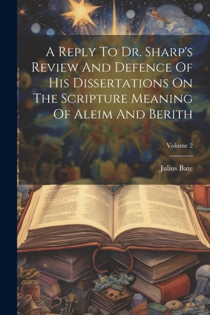A Reply To Dr. Sharps Review And Defence Of His Dissertations On The Scripture Meaning Of Aleim And Berith; Volume 2