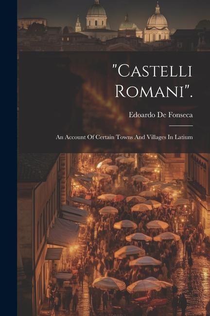 castelli Romani.: An Account Of Certain Towns And Villages In Latium
