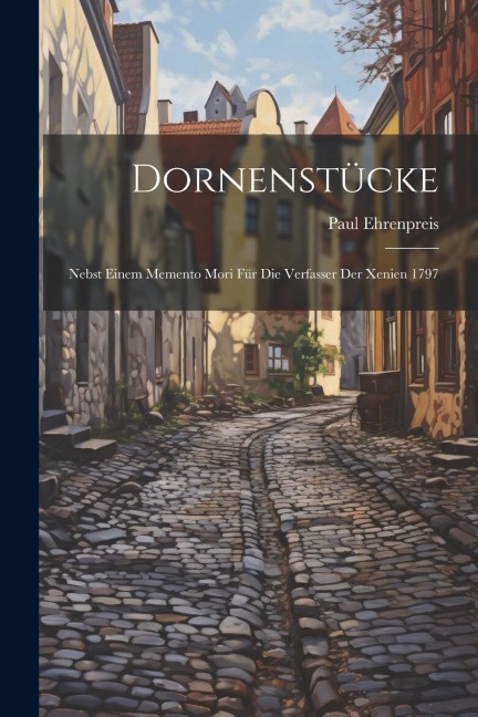 Dornenstücke: Nebst Einem Memento Mori Für Die Verfasser Der Xenien 1797