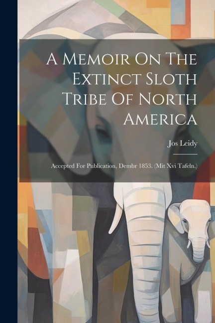 A Memoir On The Extinct Sloth Tribe Of North America: Accepted For Publication, Dembr 1853. (mit Xvi Tafeln.)