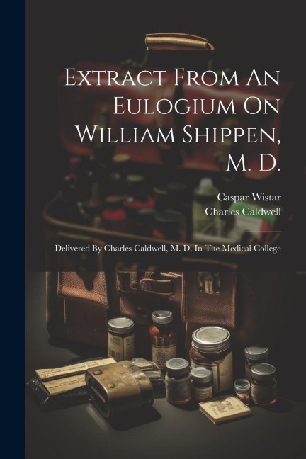 Extract From An Eulogium On William Shippen, M. D.: Delivered By Charles Caldwell, M. D. In The Medical College