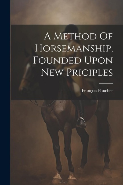A Method Of Horsemanship, Founded Upon New Priciples