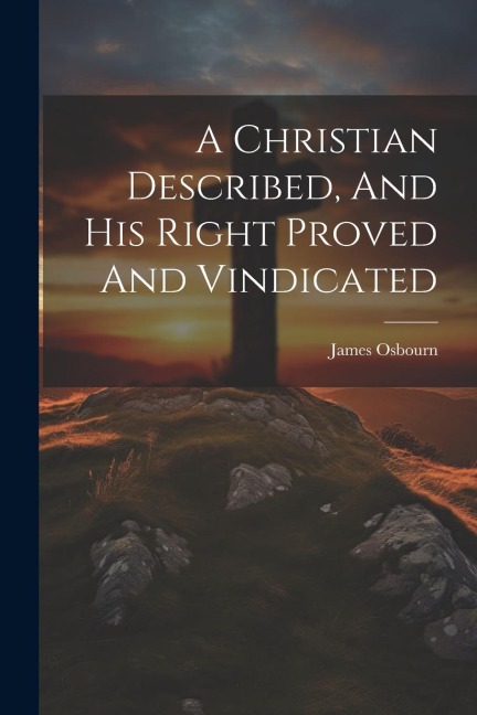 A Christian Described, And His Right Proved And Vindicated