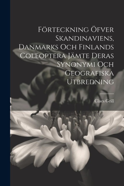 Förteckning Öfver Skandinaviens, Danmarks Och Finlands Coleoptera Jämte Deras Synonymi Och Geografiska Utbredning