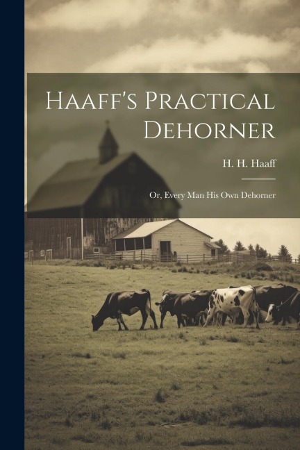 Haaff's Practical Dehorner: Or, Every Man His Own Dehorner