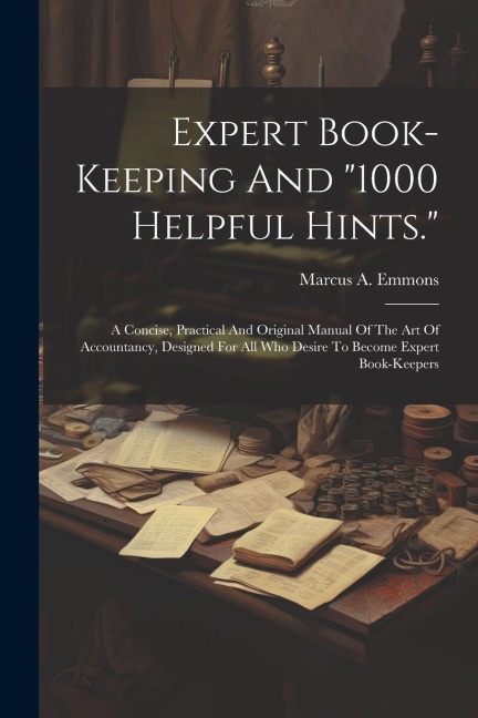 Expert Book-keeping And "1000 Helpful Hints.": A Concise, Practical And Original Manual Of The Art Of Accountancy, Designed For All Who Desire To Beco