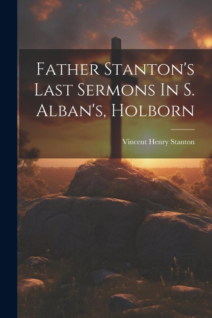 Father Stantons Last Sermons In S. Albans, Holborn