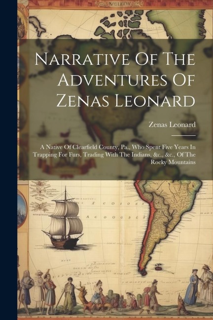Narrative Of The Adventures Of Zenas Leonard: A Native Of Clearfield County, Pa., Who Spent Five Years In Trapping For Furs, Trading With The Indians,