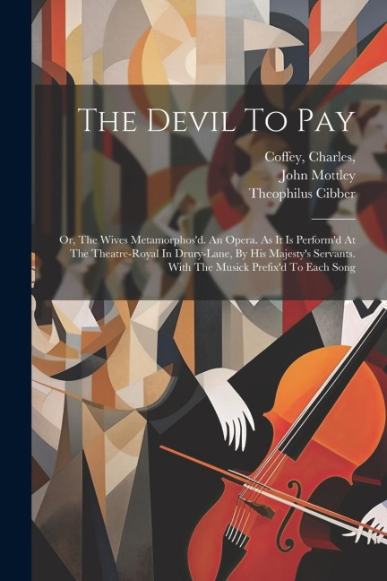 The Devil To Pay; Or, The Wives Metamorphosd. An Opera. As It Is Performd At The Theatre-royal In Drury-lane, By His Majestys Servants. With The Mu