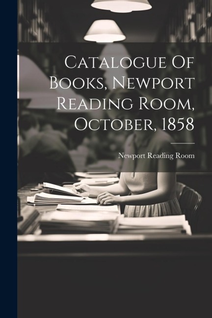 Catalogue Of Books, Newport Reading Room, October, 1858