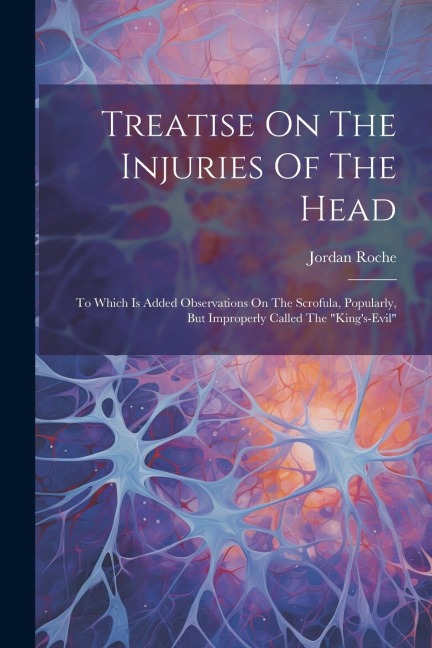 Treatise On The Injuries Of The Head: To Which Is Added Observations On The Scrofula, Popularly, But Improperly Called The kings-evil