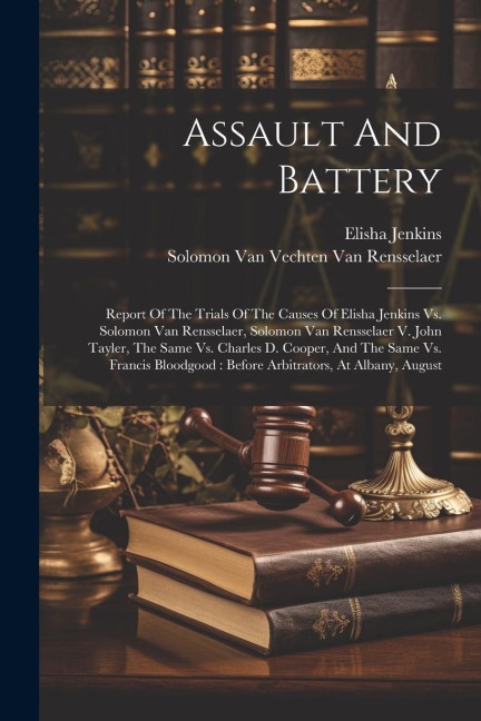 Assault And Battery: Report Of The Trials Of The Causes Of Elisha Jenkins Vs. Solomon Van Rensselaer, Solomon Van Rensselaer V. John Tayler