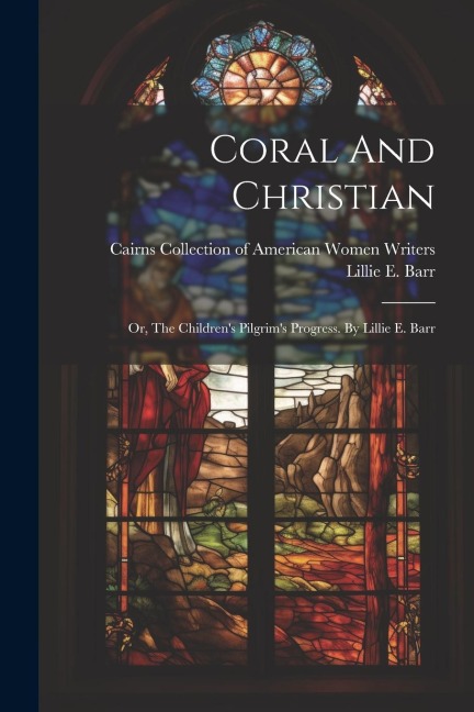 Coral And Christian: Or, The Childrens Pilgrims Progress. By Lillie E. Barr