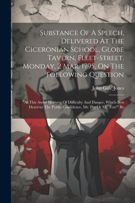 Substance Of A Speech, Delivered At The Ciceronian School, Globe Tavern, Fleet-street, Monday, 2 Mar. 1795, On The Following Question: at This Awful