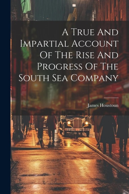 A True And Impartial Account Of The Rise And Progress Of The South Sea Company