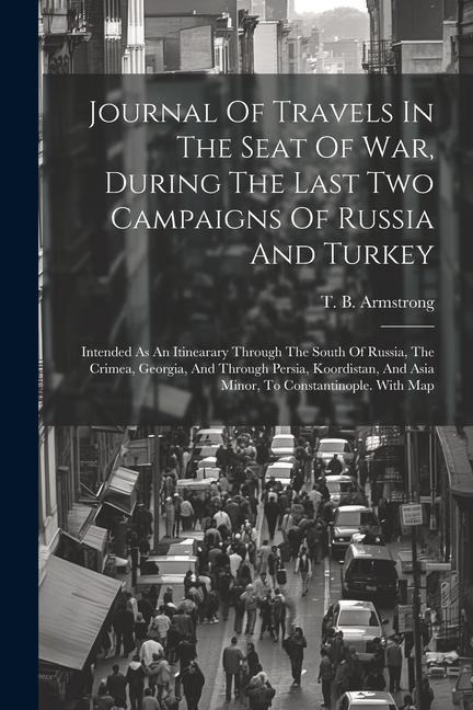 Journal Of Travels In The Seat Of War, During The Last Two Campaigns Of Russia And Turkey: Intended As An Itinearary Through The South Of Russia, The