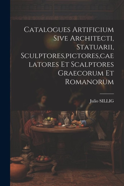 Catalogues Artificium Sive Architecti, Statuarii, Sculptores, pictores, caelatores Et Scalptores Graecorum Et Romanorum