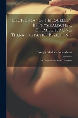 Deutschlands Heilquellen In Physikalischer, Chemischer Und Therapeutischer Beziehung: In Tabellarischer Form Geordnet