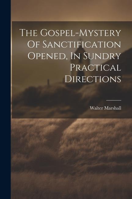 The Gospel-mystery Of Sanctification Opened, In Sundry Practical Directions