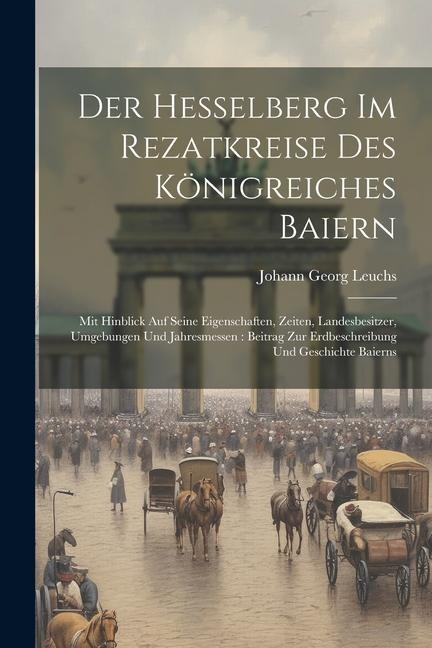 Der Hesselberg Im Rezatkreise Des Königreiches Baiern: Mit Hinblick Auf Seine Eigenschaften, Zeiten, Landesbesitzer, Umgebungen Und Jahresmessen: Beit