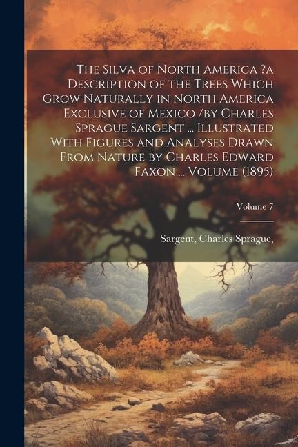 The Silva of North America ?a Description of the Trees Which Grow Naturally in North America Exclusive of Mexico /by Charles Sprague Sargent ... Illus