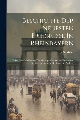 Geschichte Der Neuesten Ereignisse In Rheinbayern: Nebst Einer Schilderung Von Siebenpfeiffer, Wirth, Hochdörfer, Schüler, Culmann, V. Stichauer, V. Andrian