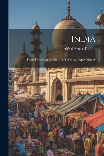 India: From The Aryan Invasion To The Great Sepoy Mutiny