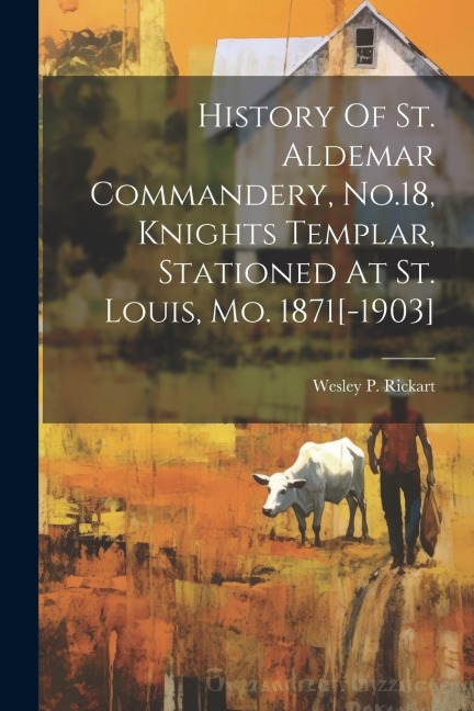 History Of St. Aldemar Commandery, No.18, Knights Templar, Stationed At St. Louis, Mo. 1871[-1903]