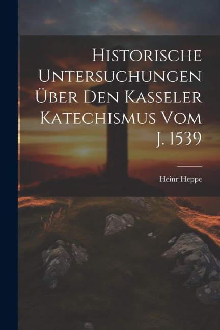 Historische Untersuchungen Über Den Kasseler Katechismus Vom J. 1539
