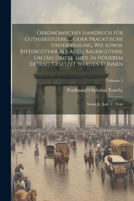 Oekonomisches Handbuch Für Guthsbesitzere, ... Oder Pracktische Unterweisung, Wie Sowol Rittergüther Als Auch Bauergüther, Um Das Dritte Theil In Höhe
