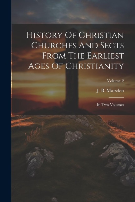 History Of Christian Churches And Sects From The Earliest Ages Of Christianity: In Two Volumes; Volume 2