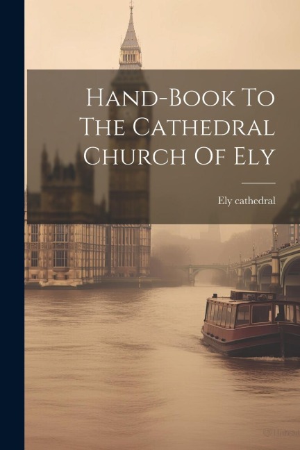 Hand-book To The Cathedral Church Of Ely