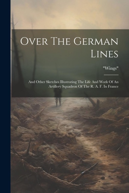 Over The German Lines: And Other Sketches Illustrating The Life And Work Of An Artillery Squadron Of The R. A. F. In France