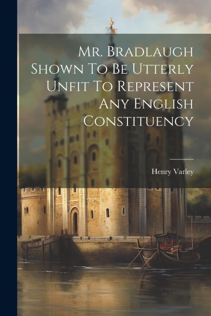 Mr. Bradlaugh Shown To Be Utterly Unfit To Represent Any English Constituency