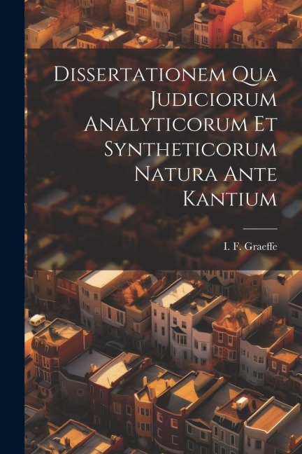 Dissertationem Qua Judiciorum Analyticorum Et Syntheticorum Natura Ante Kantium