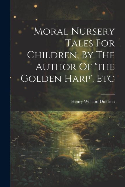 Moral Nursery Tales For Children, By The Author Of the Golden Harp, Etc