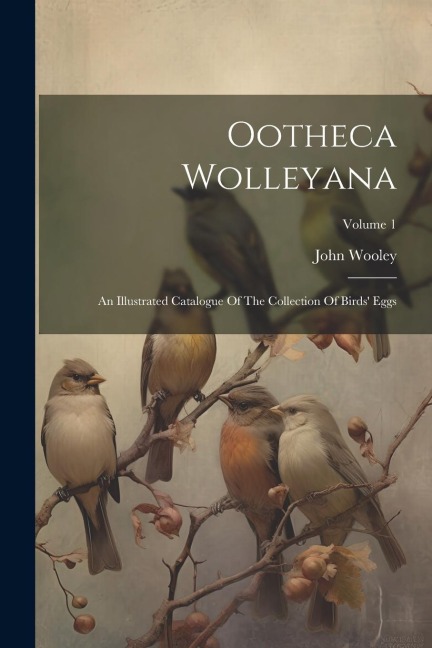 Ootheca Wolleyana: An Illustrated Catalogue Of The Collection Of Birds Eggs; Volume 1