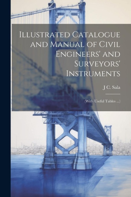 Illustrated Catalogue and Manual of Civil Engineers and Surveyors Instruments: (With Useful Tables ...)