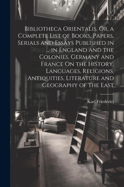 Bibliotheca Orientalis, Or, a Complete List of Books, Papers, Serials and Essays Published in ... in England and the Colonies, Germany and France On t
