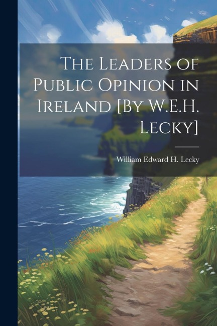 The Leaders of Public Opinion in Ireland [By W.E.H. Lecky]