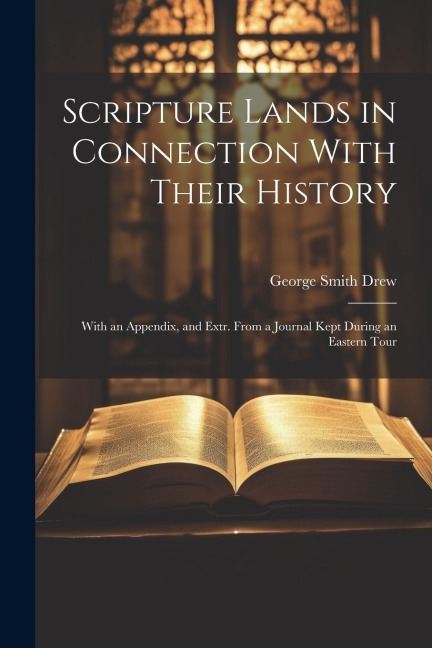 Scripture Lands in Connection With Their History: With an Appendix, and Extr. From a Journal Kept During an Eastern Tour