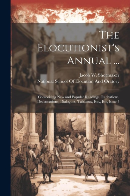 The Elocutionist's Annual ...: Comprising New and Popular Readings, Recitations, Declamations, Dialogues, Tableaux, Etc., Etc, Issue 7