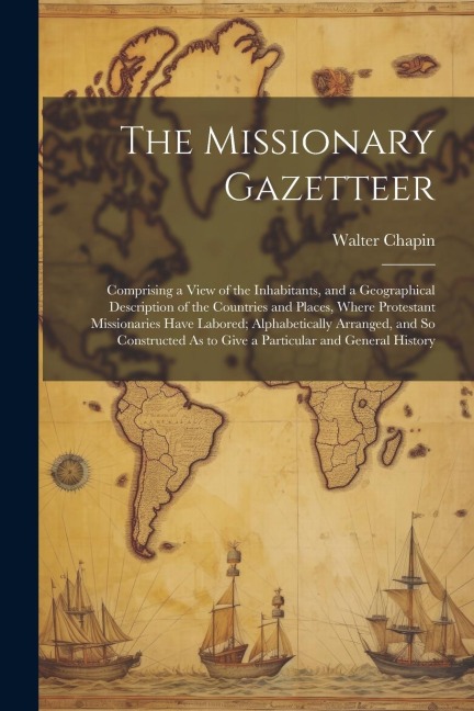 The Missionary Gazetteer: Comprising a View of the Inhabitants, and a Geographical Description of the Countries and Places, Where Protestant Mis