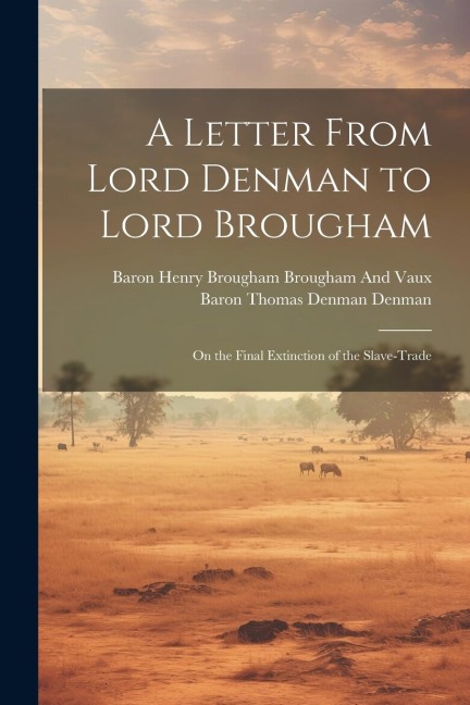 A Letter From Lord Denman to Lord Brougham: On the Final Extinction of the Slave-Trade